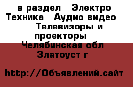  в раздел : Электро-Техника » Аудио-видео »  » Телевизоры и проекторы . Челябинская обл.,Златоуст г.